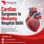 Top Cardiac Surgeons at Medanta Hospital Delhi for Advanced Heart Care