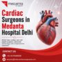Top Cardiac Surgeons at Medanta Hospital Delhi for Advanced Heart Care